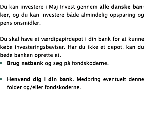 Du kan investere i Maj Invest gennem alle danske banker, og du kan investere både almindelig opsparing og pensionsmid   