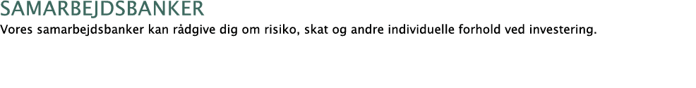 samarbejdsbanker Vores samarbejdsbanker kan r dgive dig om risiko, skat og andre individuelle forhold ved investering.