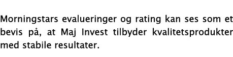  Morningstars evalueringer og rating kan ses som et bevis på, at Maj Invest tilbyder kvalitetsprodukter med stabile r   