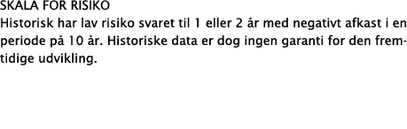 skala for risiko Historisk har lav risiko svaret til 1 eller 2 år med negativt afkast i en periode på 10 år  Historis   