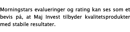 Morningstars evalueringer og rating kan ses som et bevis på, at Maj Invest tilbyder kvalitetsprodukter med stabile re   