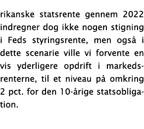 rikanske statsrente gennem 2022 indregner dog ikke nogen stigning i Feds styringsrente, men også i dette scenarie vil   