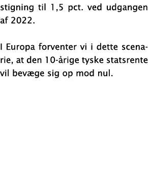 stigning til 1,5 pct  ved udgangen af 2022  I Europa forventer vi i dette scenarie, at den 10- rige tyske statsrente    