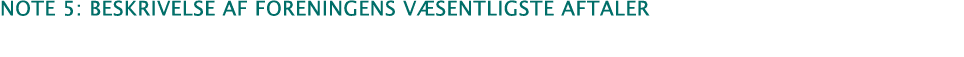 ﻿note 5: beskrivelse af foreningens v sentligste aftaler